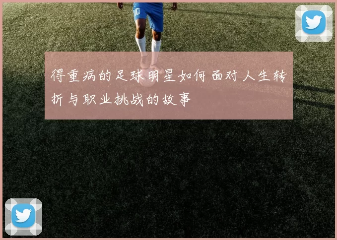 得重病的足球明星如何面对人生转折与职业挑战的故事