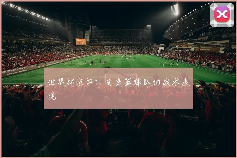 世界杯点评：南京篮球队的战术表现