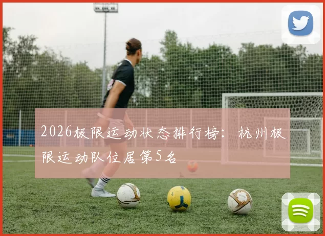 2026极限运动状态排行榜：杭州极限运动队位居第5名