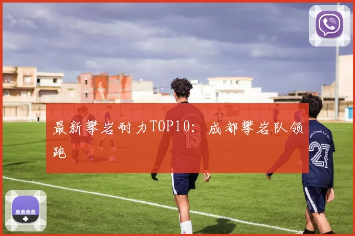 最新攀岩耐力TOP10：成都攀岩队领跑