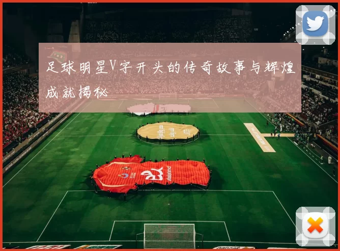 足球明星V字开头的传奇故事与辉煌成就揭秘