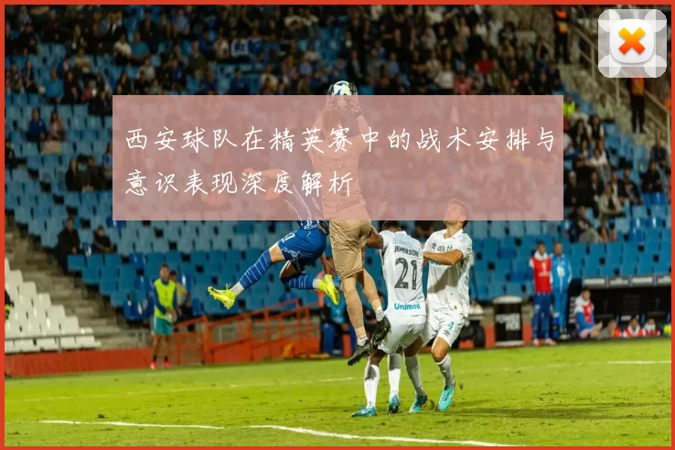 西安球队在精英赛中的战术安排与意识表现深度解析